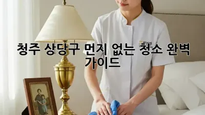 🏠청주 상당구, 먼지 없는 청소✨ 완벽 가이드!